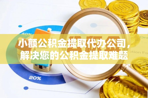 珠晖小额公积金提取代办公司，解决您的公积金提取难题