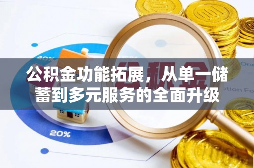 珠晖公积金功能拓展，从单一储蓄到多元服务的全面升级