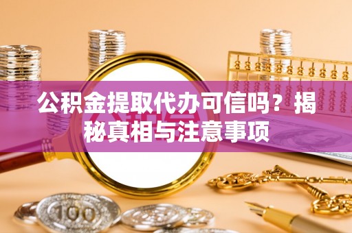 珠晖公积金提取代办可信吗？揭秘真相与注意事项