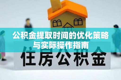 珠晖公积金提取时间的优化策略与实际操作指南