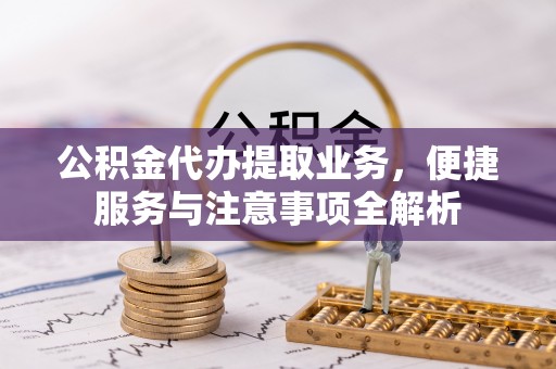 珠晖公积金代办提取业务，便捷服务与注意事项全解析