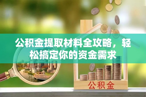 珠晖公积金提取材料全攻略，轻松搞定你的资金需求