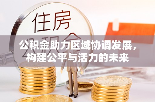 珠晖公积金助力区域协调发展，构建公平与活力的未来