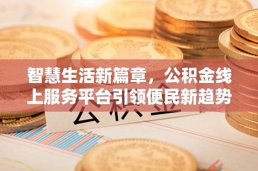 珠晖智慧生活新篇章，公积金线上服务平台引领便民新趋势