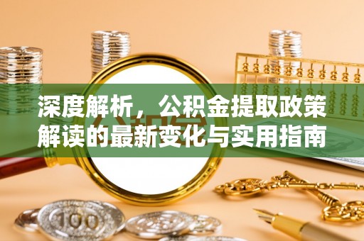 珠晖深度解析，公积金提取政策解读的最新变化与实用指南