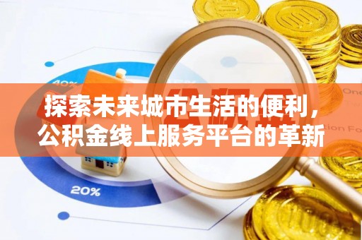 珠晖探索未来城市生活的便利，公积金线上服务平台的革新与机遇