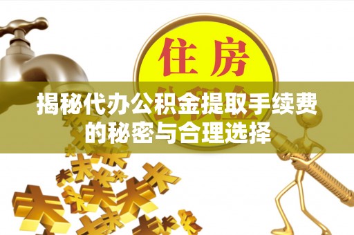 珠晖揭秘代办公积金提取手续费的秘密与合理选择