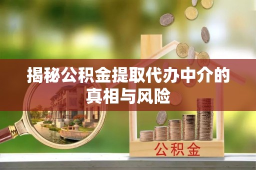 珠晖揭秘公积金提取代办中介的真相与风险