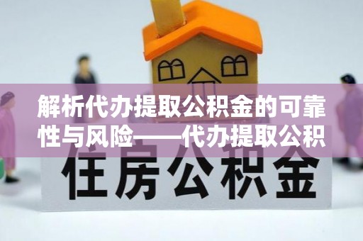 珠晖解析代办提取公积金的可靠性与风险——代办提取公积金靠谱吗