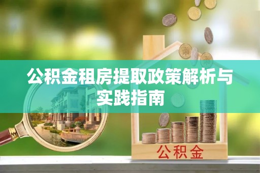 珠晖公积金租房提取政策解析与实践指南
