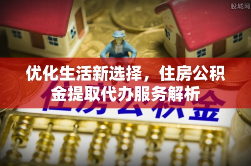 珠晖优化生活新选择，住房公积金提取代办服务解析