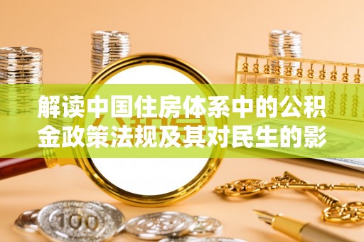 珠晖解读中国住房体系中的公积金政策法规及其对民生的影响