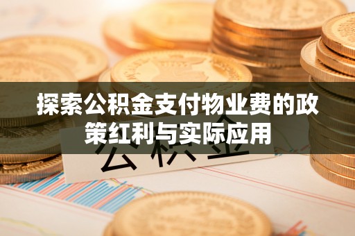 珠晖探索公积金支付物业费的政策红利与实际应用
