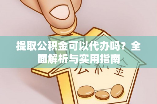 珠晖提取公积金可以代办吗？全面解析与实用指南