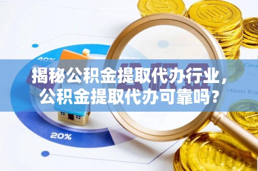 珠晖揭秘公积金提取代办行业，公积金提取代办可靠吗？