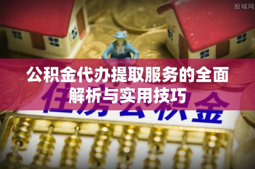 珠晖公积金代办提取服务的全面解析与实用技巧