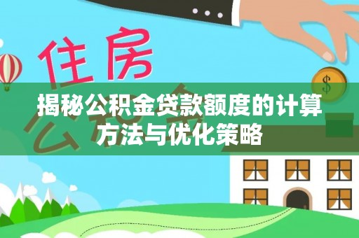 珠晖揭秘公积金贷款额度的计算方法与优化策略