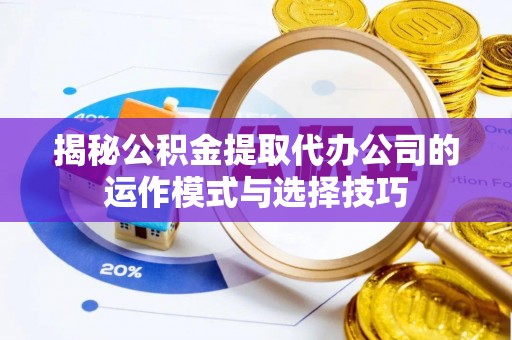 珠晖揭秘公积金提取代办公司的运作模式与选择技巧