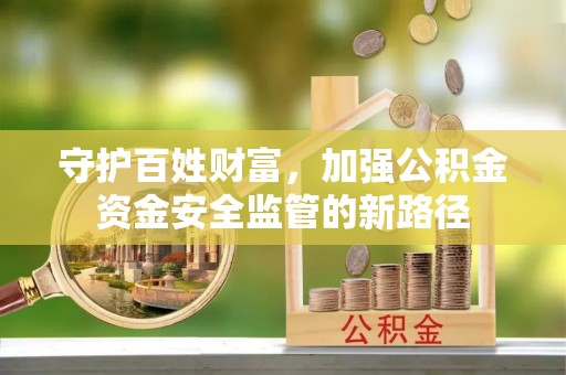 珠晖守护百姓财富，加强公积金资金安全监管的新路径