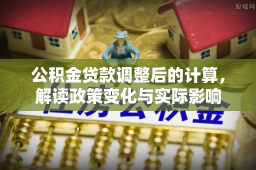 珠晖公积金贷款调整后的计算，解读政策变化与实际影响
