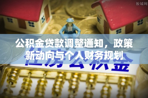 珠晖公积金贷款调整通知，政策新动向与个人财务规划
