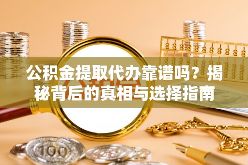珠晖公积金提取代办靠谱吗？揭秘背后的真相与选择指南