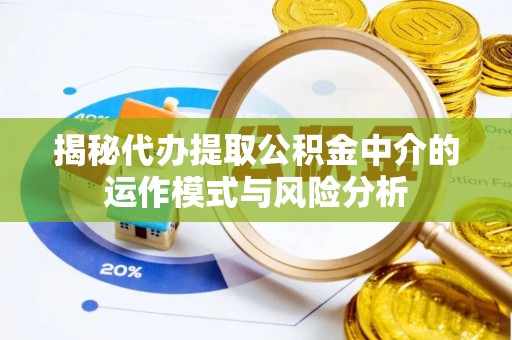 珠晖揭秘代办提取公积金中介的运作模式与风险分析