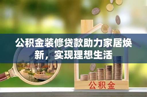 珠晖公积金装修贷款助力家居焕新，实现理想生活
