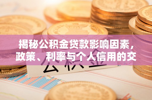 珠晖揭秘公积金贷款影响因素，政策、利率与个人信用的交织作用