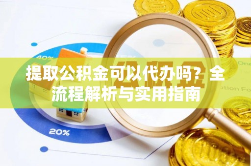 珠晖提取公积金可以代办吗？全流程解析与实用指南