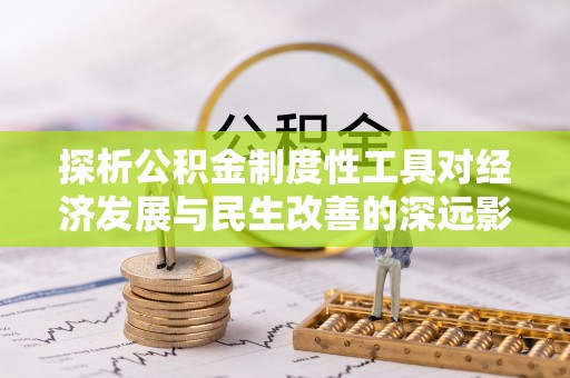 珠晖探析公积金制度性工具对经济发展与民生改善的深远影响