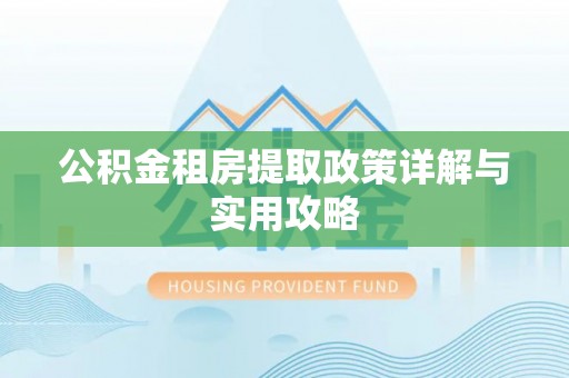 珠晖公积金租房提取政策详解与实用攻略