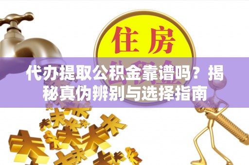珠晖代办提取公积金靠谱吗？揭秘真伪辨别与选择指南