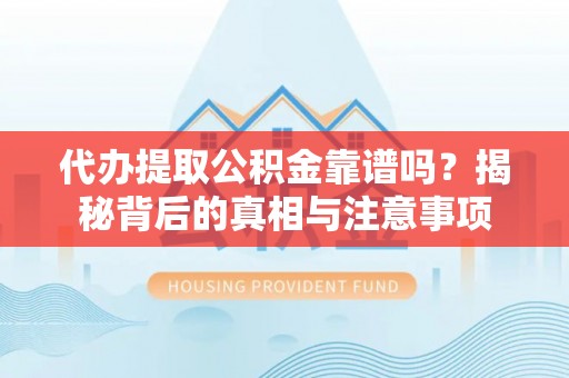珠晖代办提取公积金靠谱吗？揭秘背后的真相与注意事项