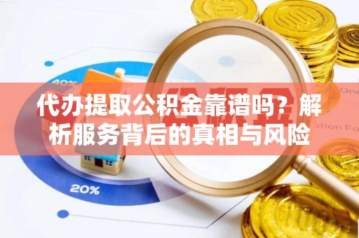 珠晖代办提取公积金靠谱吗？解析服务背后的真相与风险