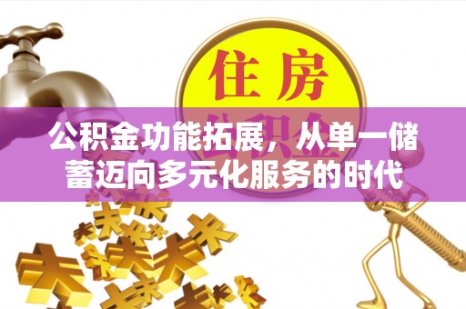 珠晖公积金功能拓展，从单一储蓄迈向多元化服务的时代