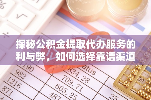 珠晖探秘公积金提取代办服务的利与弊，如何选择靠谱渠道？