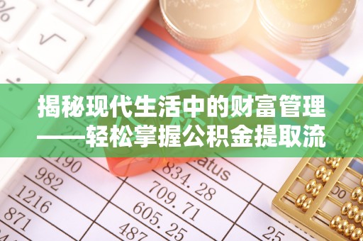 珠晖揭秘现代生活中的财富管理——轻松掌握公积金提取流程的艺术