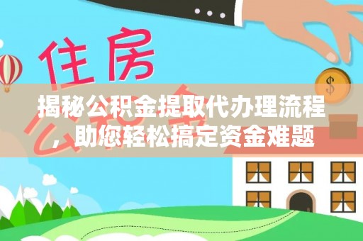 珠晖揭秘公积金提取代办理流程，助您轻松搞定资金难题