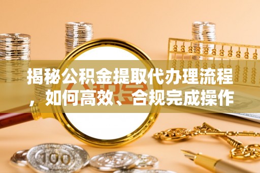 珠晖揭秘公积金提取代办理流程，如何高效、合规完成操作