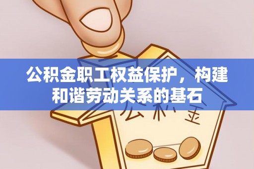 珠晖公积金职工权益保护，构建和谐劳动关系的基石