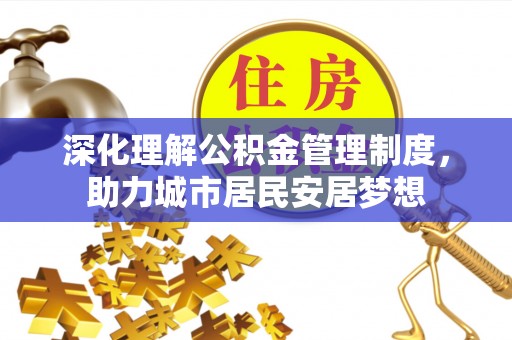 珠晖深化理解公积金管理制度，助力城市居民安居梦想