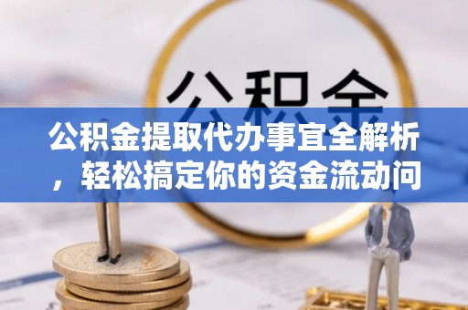 珠晖公积金提取代办事宜全解析，轻松搞定你的资金流动问题