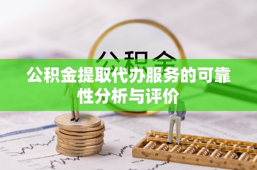 珠晖公积金提取代办服务的可靠性分析与评价