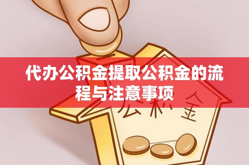 珠晖代办公积金提取公积金的流程与注意事项