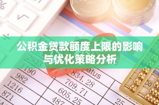 珠晖公积金贷款额度上限的影响与优化策略分析
