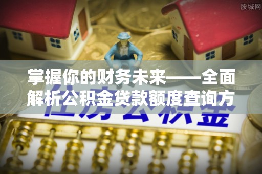 珠晖掌握你的财务未来——全面解析公积金贷款额度查询方法