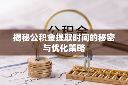 珠晖揭秘公积金提取时间的秘密与优化策略