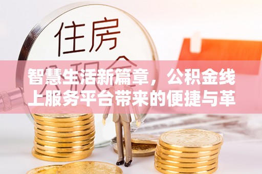 珠晖智慧生活新篇章，公积金线上服务平台带来的便捷与革新