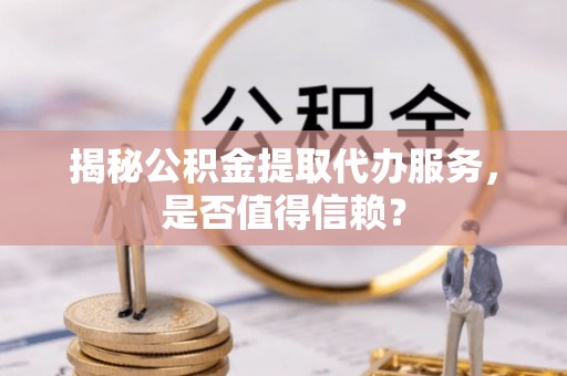 珠晖揭秘公积金提取代办服务，是否值得信赖？